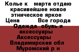 Колье к 8 марта отдаю красивейшее новое этническое яркое › Цена ­ 400 - Все города Одежда, обувь и аксессуары » Аксессуары   . Владимирская обл.,Муромский р-н